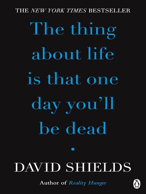 Title details for The Thing About Life Is That One Day You'll Be Dead by David Shields - Available